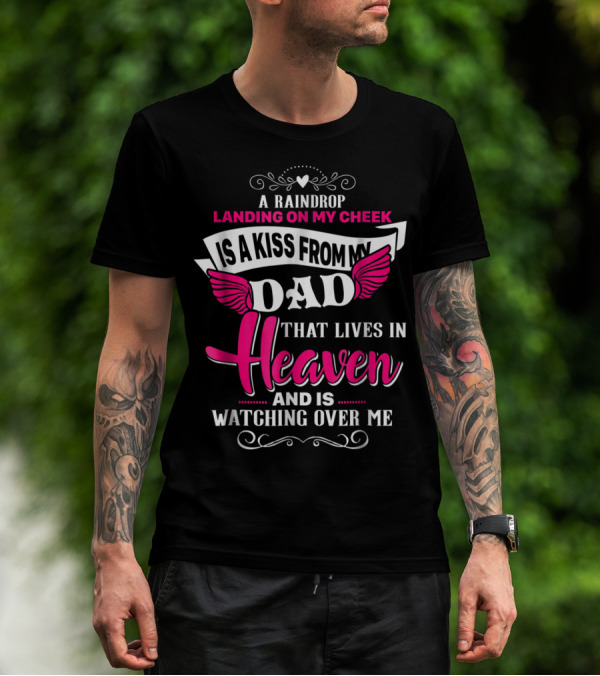 A Raindrop Landing On My Cheek Is A Kiss From My Dad That Lives In Heaven And Is Watching Over Me T-Shirt