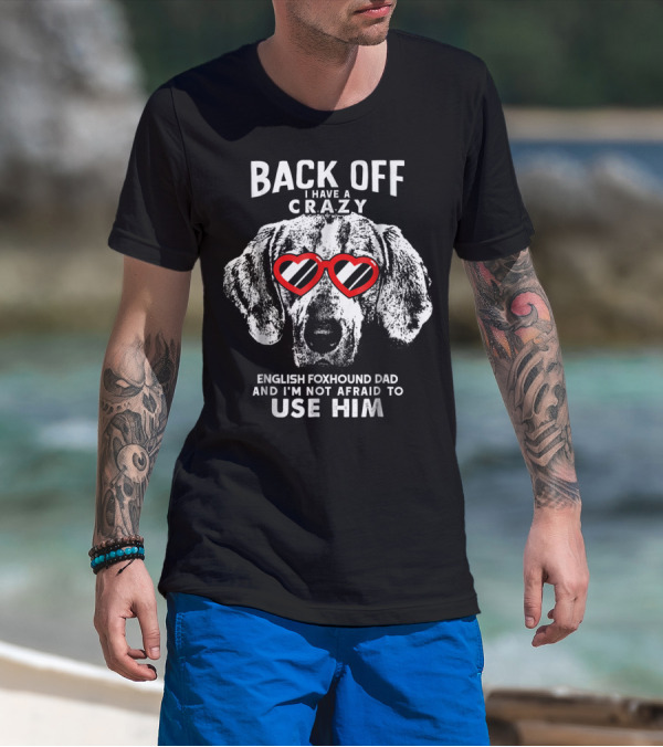 Back Off I Have A Crazy English Foxhound Dad And I'm Not Afraid To Use Him T-Shirt
