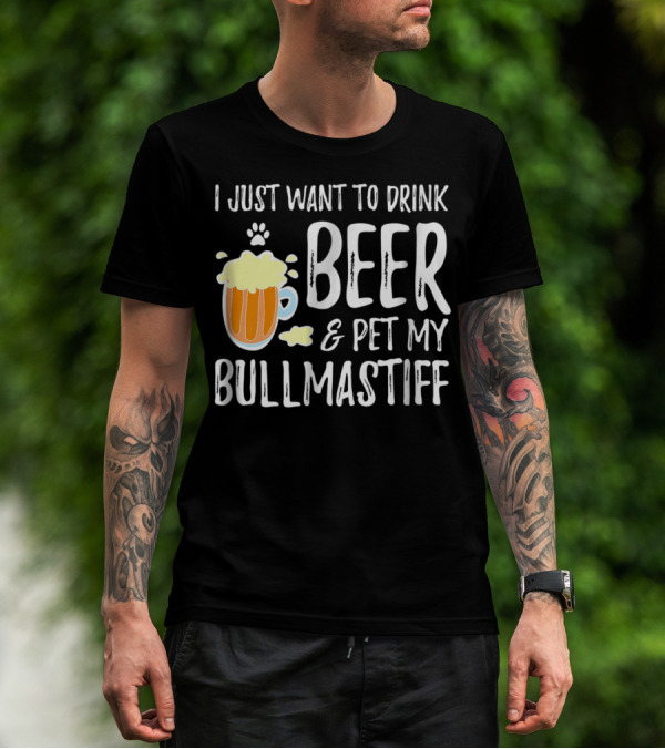 I Just Want To Drink Beer And Pet My Bullmastiff T-Shirt