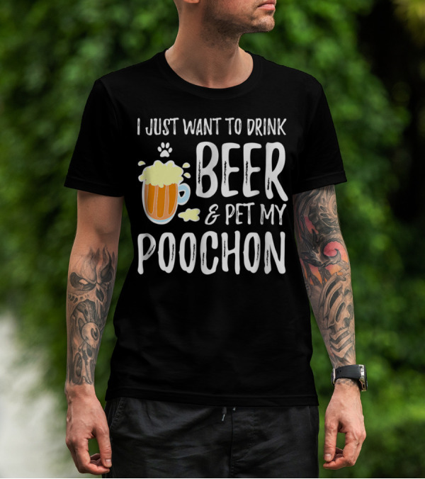 I Just Want To Drink Beer And Pet My Poochon T-Shirt