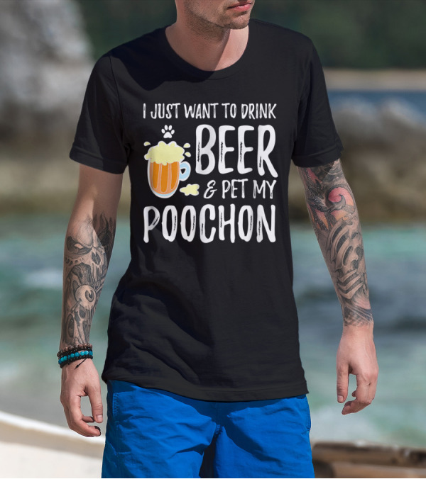 I Just Want To Drink Beer And Pet My Poochon T-Shirt