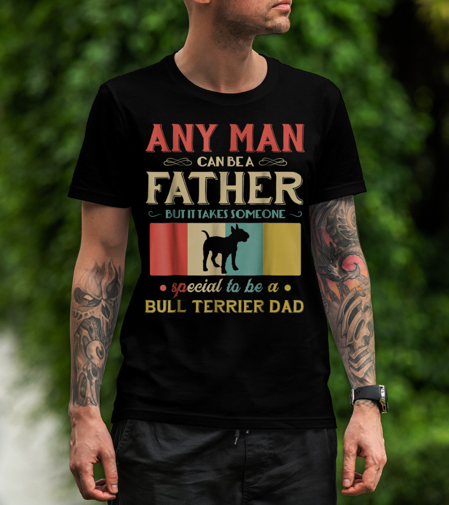 Any Man Can Be A Father But It Takes Someone Special To Be A Bull Terrier Dad T-Shirt