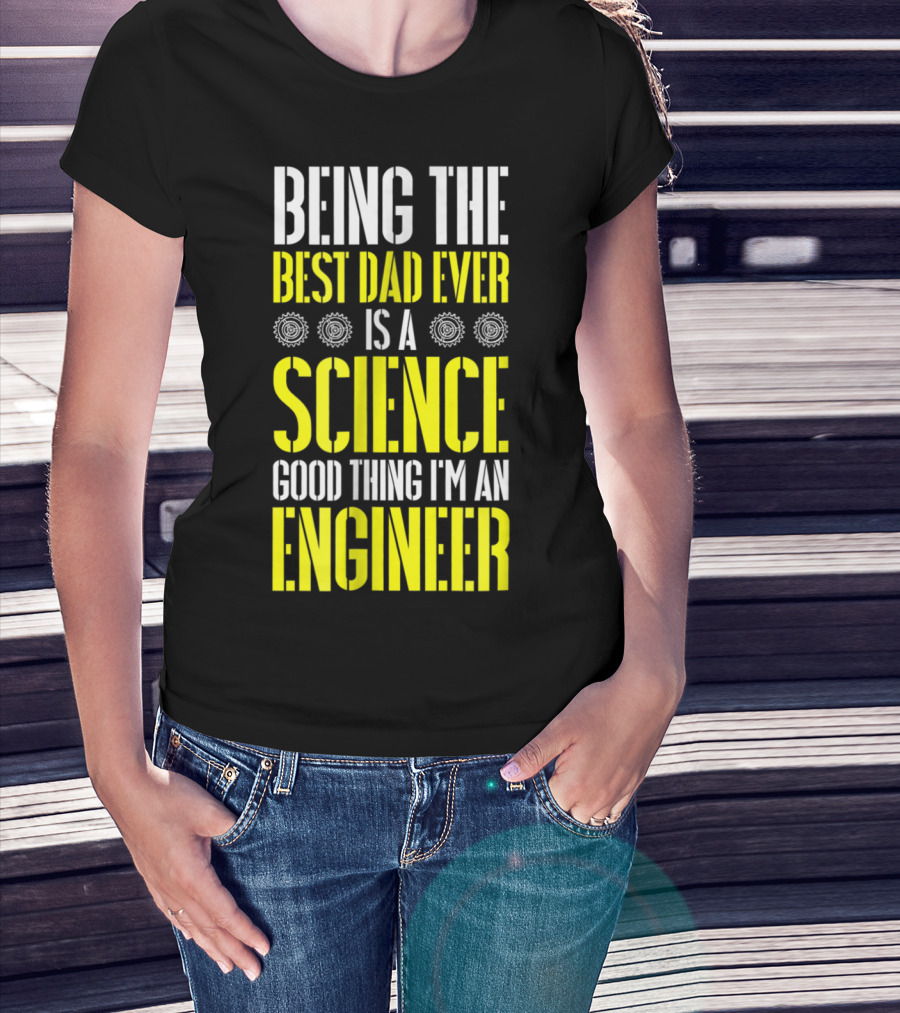 Being The Best Dad Ever Is A Science Good Thing I'm An Engineer T-Shirt