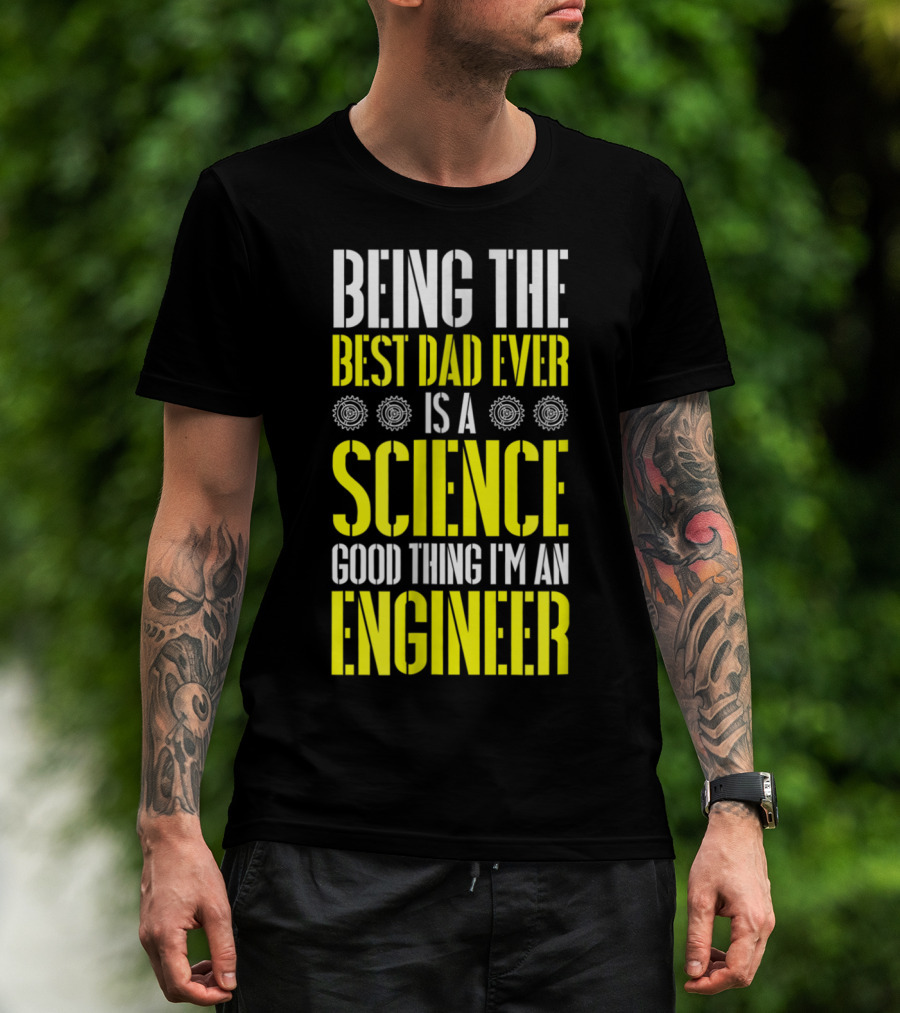Being The Best Dad Ever Is A Science Good Thing I'm An Engineer T-Shirt