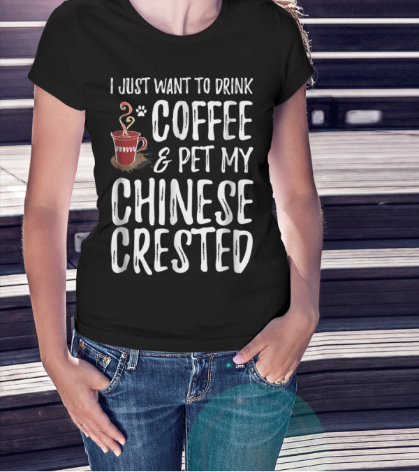 I Just Want To Drink Coffee And Pet My Chinese Crested T-Shirt