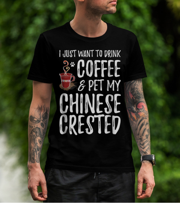 I Just Want To Drink Coffee And Pet My Chinese Crested T-Shirt
