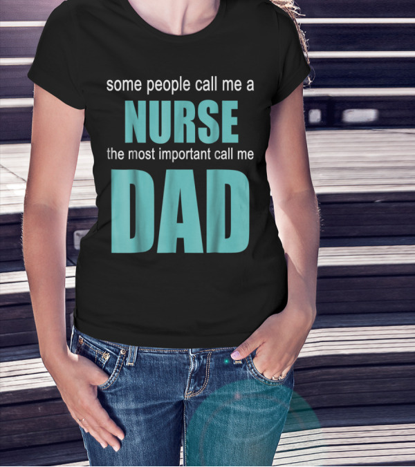 Some People Call Me A Nurse The Most Important Call Me Dad T-Shirt