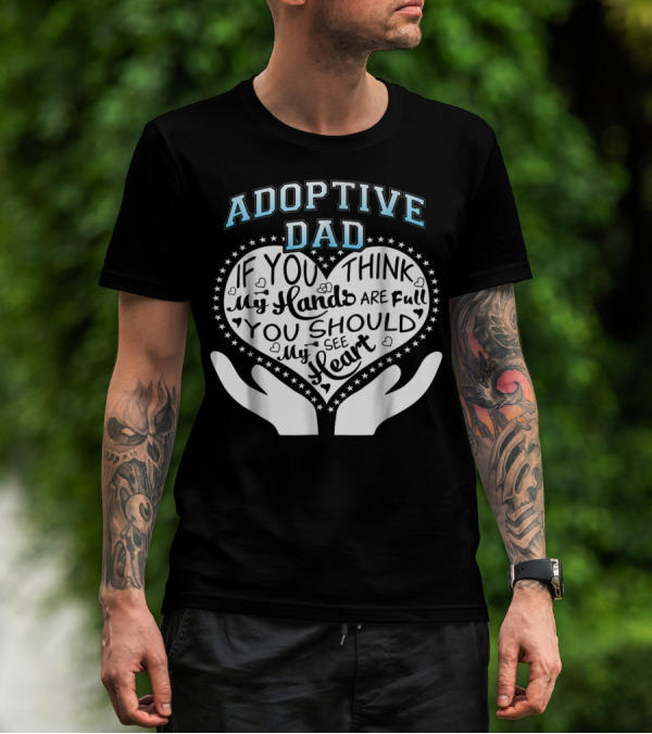 Adoptive Dad If You Think My Hands Are Full You Should See My Heart T-Shirt
