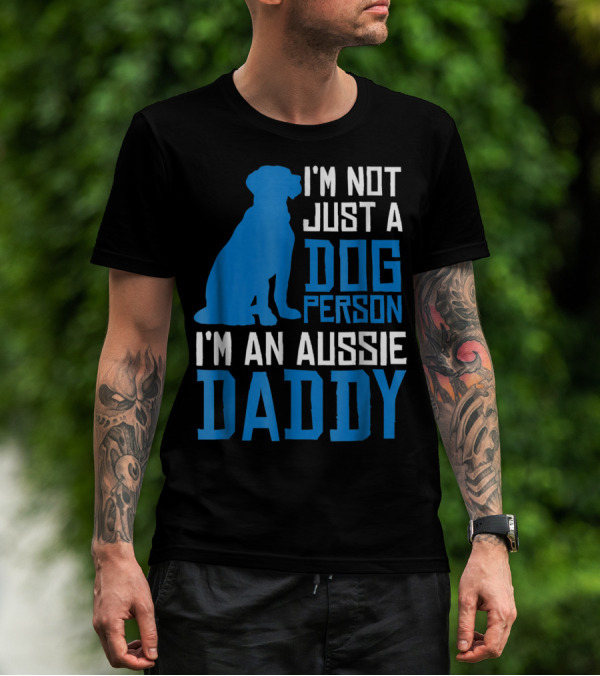 I'm Not Just A Dog Person I'm An Aussie Daddy T-Shirt