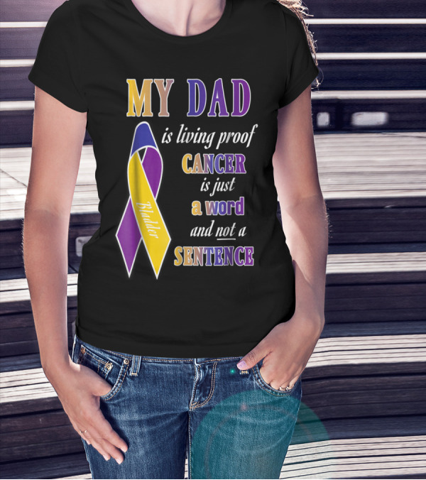 My Dad Is Living Proof Bladder Cancer Is Just A Word And Not A Sentence T-Shirt