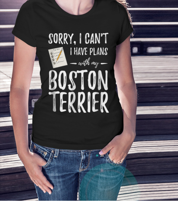 Sorry I Can't I Have Plans With My Boston Terrier Dog Mom Or Dog Dad T-Shirt