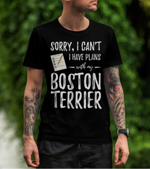 Sorry I Can't I Have Plans With My Boston Terrier Dog Mom Or Dog Dad T-Shirt