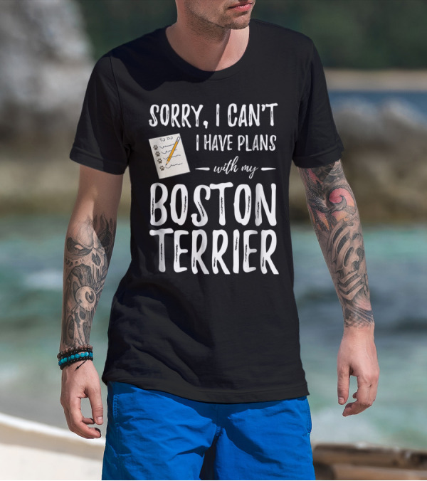 Sorry I Can't I Have Plans With My Boston Terrier Dog Mom Or Dog Dad T-Shirt