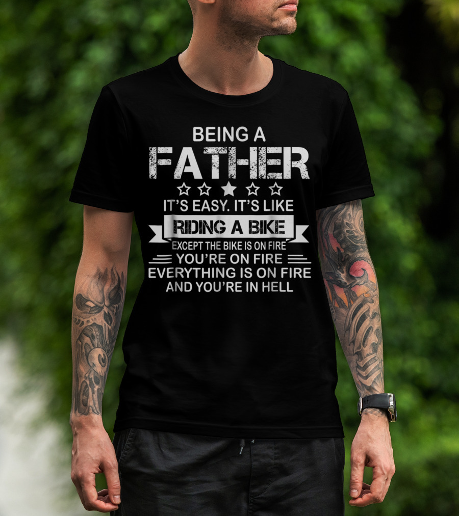 Being A Father It's Easy It's Like Riding A Bike Except The Bike Is On Fire You're On Fire Everything Is On Fire And You're In Hell Dad75 T-Shirt
