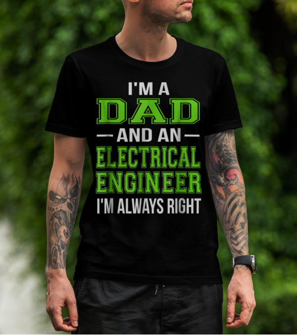I'm A Dad And An Electrical Engineer I'm Always Right T-Shirt