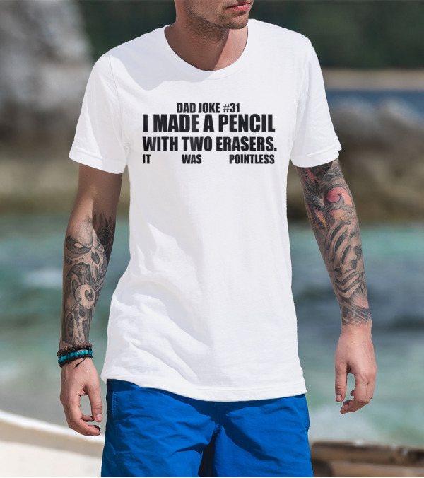 Dad Joke #31 I Made A Pencil With Two Erasers It Was Pointless T-Shirt