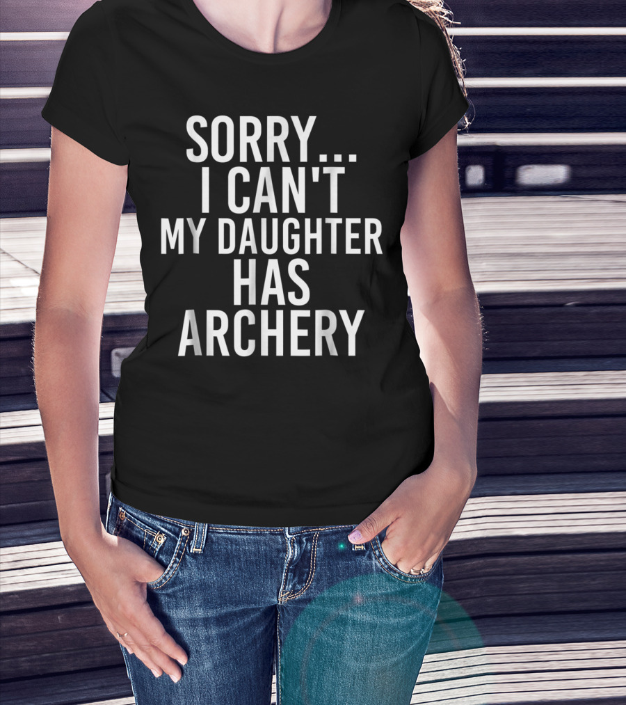 Sorry I Can't My Daughter Has Archery T-Shirt
