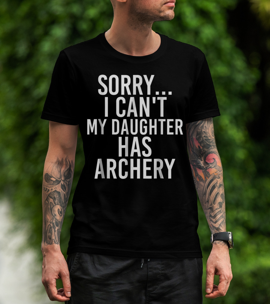 Sorry I Can't My Daughter Has Archery T-Shirt
