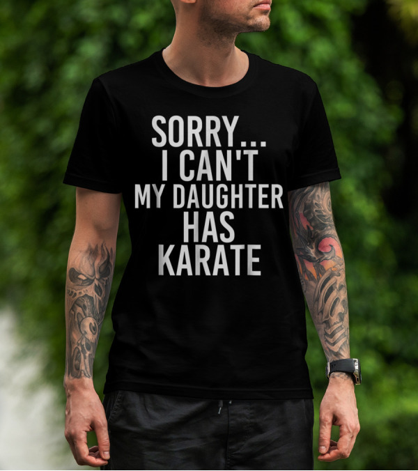 Sorry I Can't My Daughter Has Karate T-Shirt