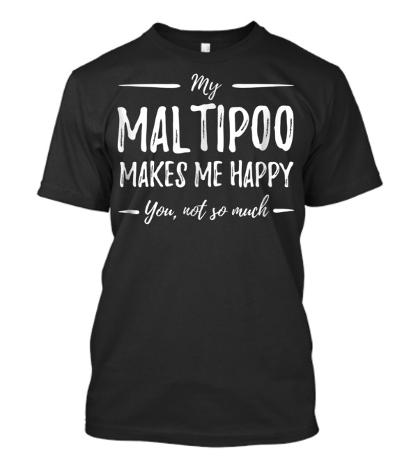 My Maltipoo Makes Me Happy You Not So Much T-Shirt