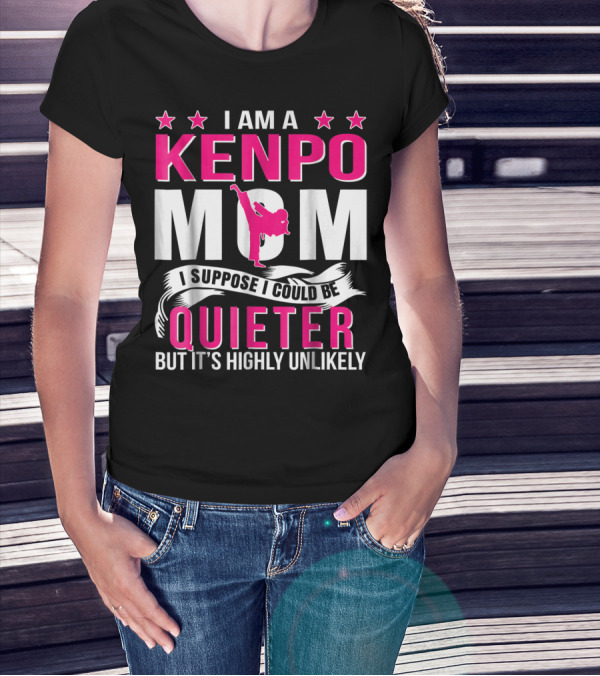 I Am A Kenpo Mom I Suppose I Could Be Quieter But It's Highly Unlikely T-Shirt