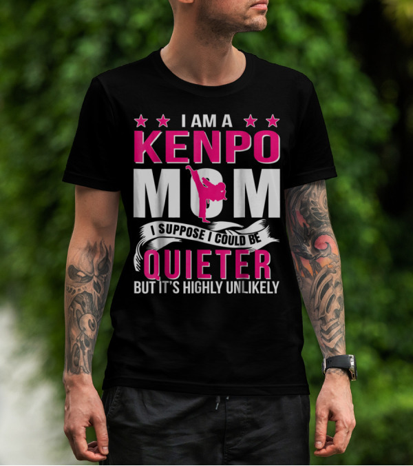 I Am A Kenpo Mom I Suppose I Could Be Quieter But It's Highly Unlikely T-Shirt