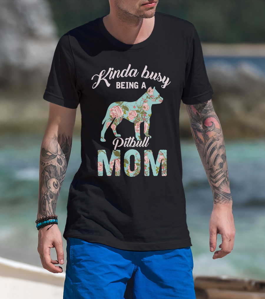 Kinda Busy Being A Pitbull Mom Floral Pitbull Owner T-Shirt