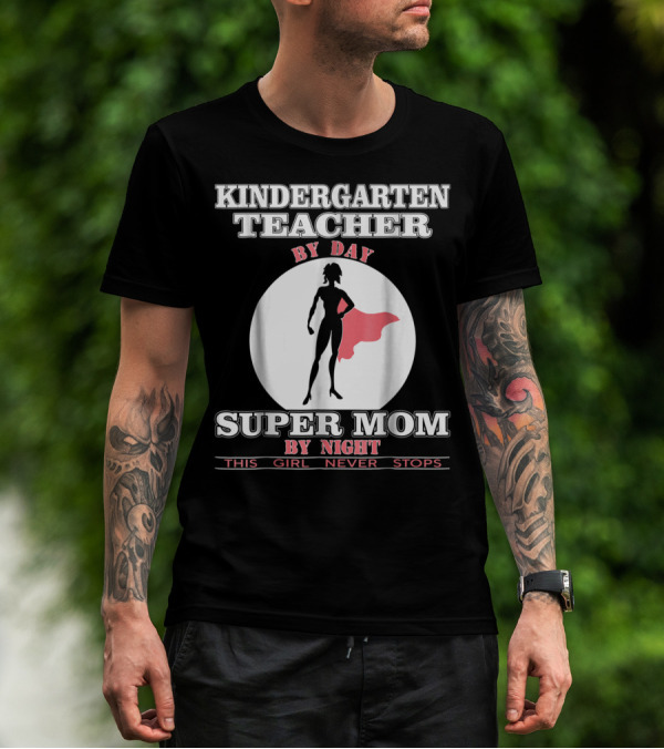 Kindergarten Teacher By Day Super Mom By Night This Girl Never Stops T-Shirt