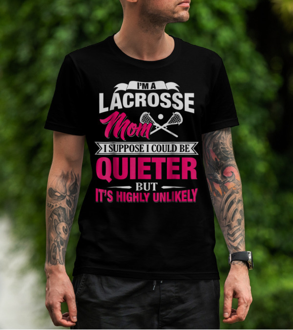 I'm A Lacrosse Mom I Suppose I Could Be Quieter But It's Highly Unlikely T-Shirt