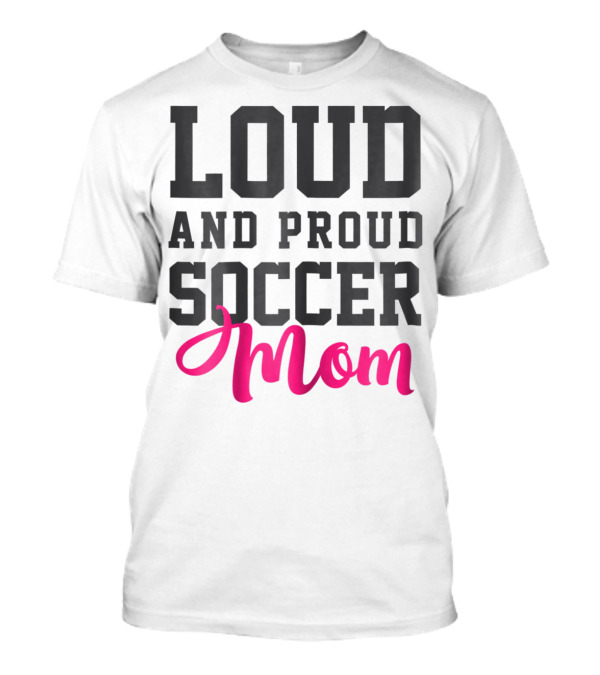 LOUD AND PROUD SOCCER MOM T-Shirt
