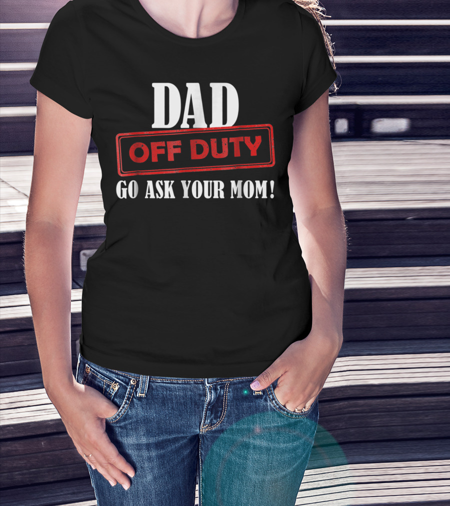 Mens Funny Dad Off Duty Go Ask Your Mom 99 Comedy T-Shirt