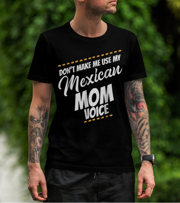 Don't Make Me Use My Mexican Mom Voice T-Shirt