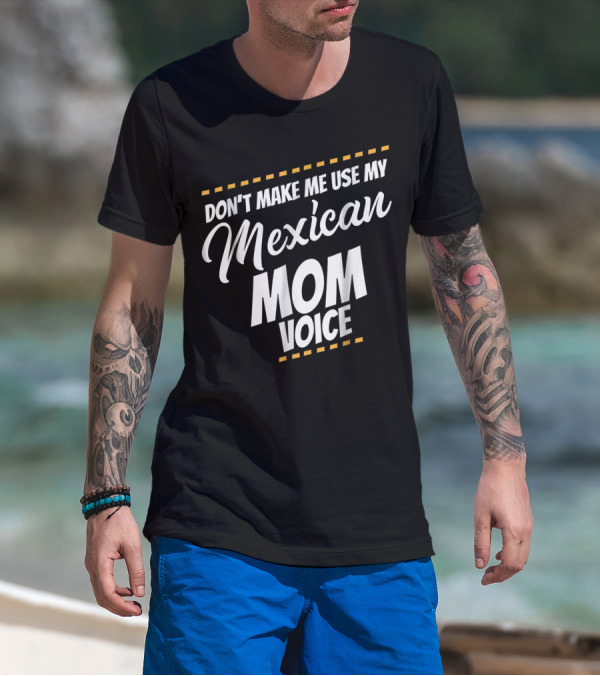 Don't Make Me Use My Mexican Mom Voice T-Shirt