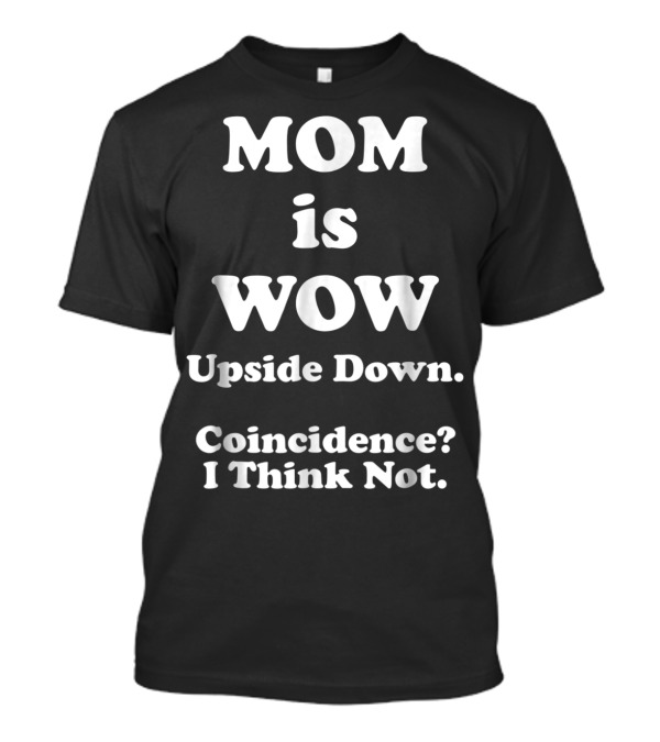 Mom Is Wow Upside Down Coincidence I Think Not T-Shirt