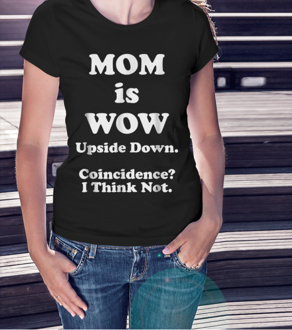 Mom Is Wow Upside Down Coincidence I Think Not T-Shirt
