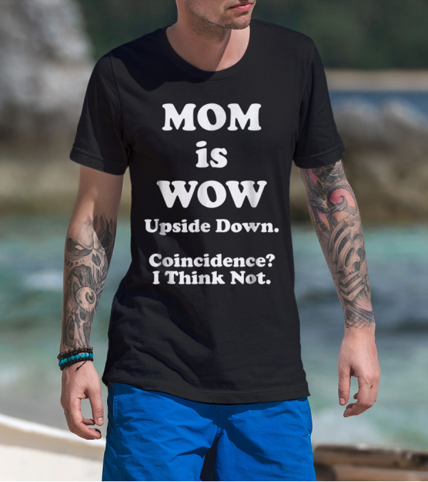 Mom Is Wow Upside Down Coincidence I Think Not T-Shirt