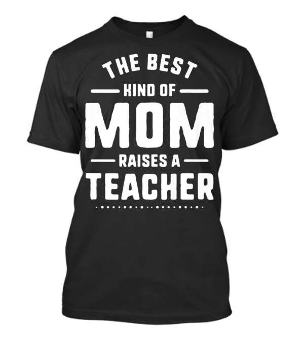 The Best Kind Of Mom Raises A Teacher T-Shirt