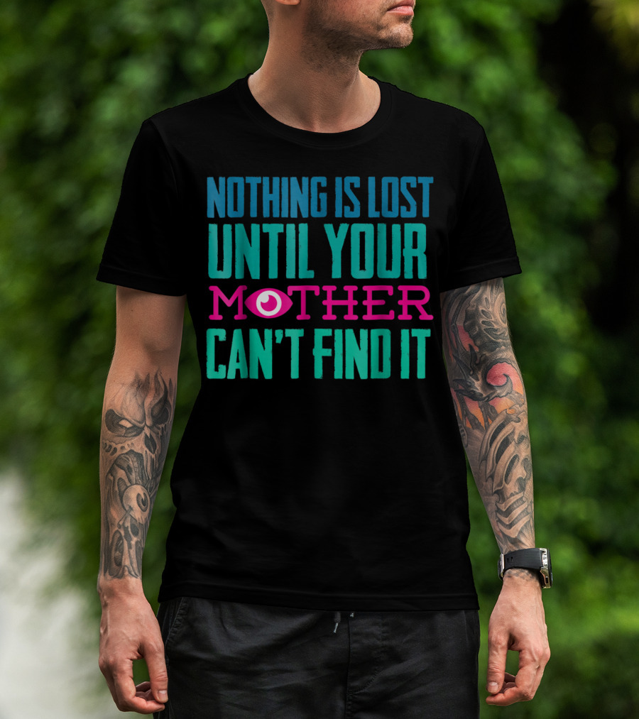 Nothing Is Lost Until Your Mother Can't Find It Mom Novelty Funny Quote For By DD T-Shirt