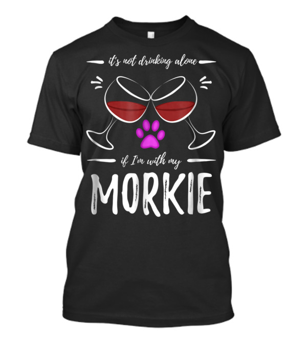 It's Not Drinking Alone If I'm With My Morkie Mom Wine Drinker Funny Wine Lover Dog T-Shirt