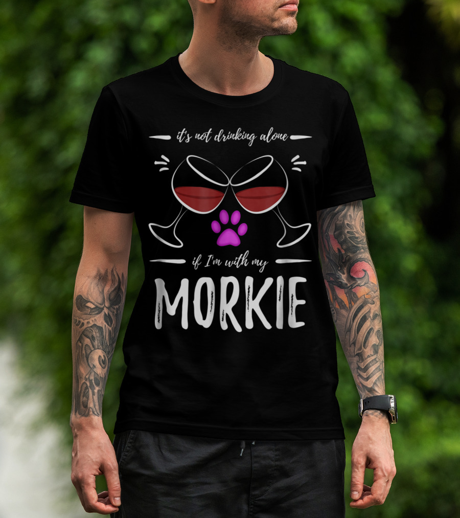 It's Not Drinking Alone If I'm With My Morkie Mom Wine Drinker Funny Wine Lover Dog T-Shirt