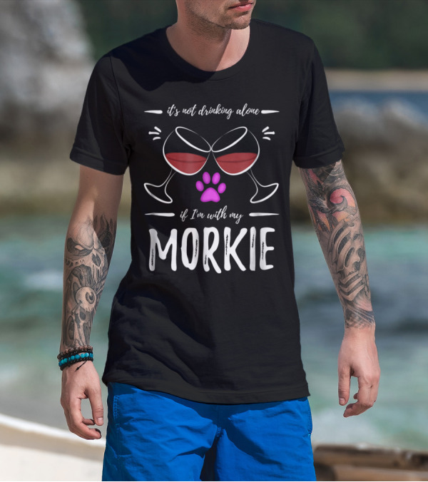 It's Not Drinking Alone If I'm With My Morkie Mom Wine Drinker Funny Wine Lover Dog T-Shirt