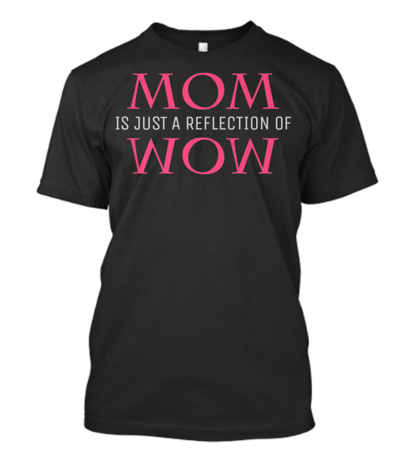 Mothers Day Mom Is Just A Reflection Of Wow T-Shirt