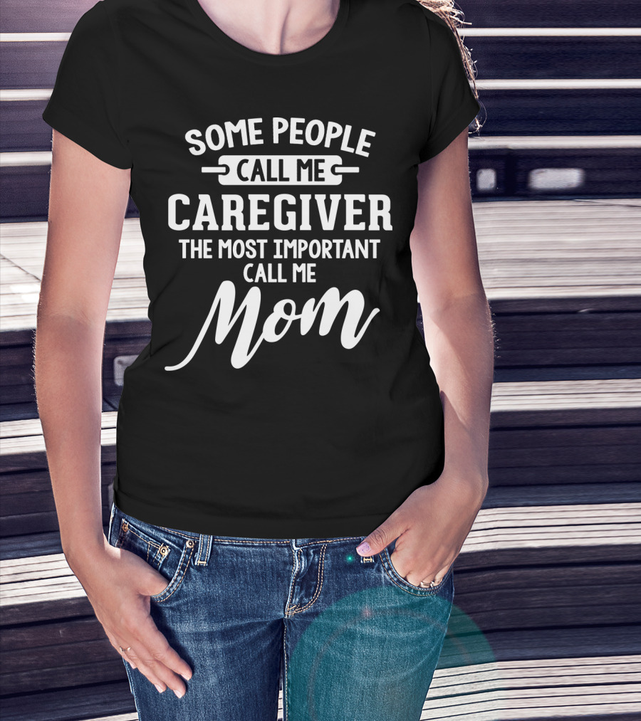 Some People Call ME Caregiver The Most Important Call ME Mom T-Shirt