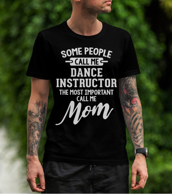 Some People Call Me Dance Instructor The Most Important Call Me Mom T-Shirt
