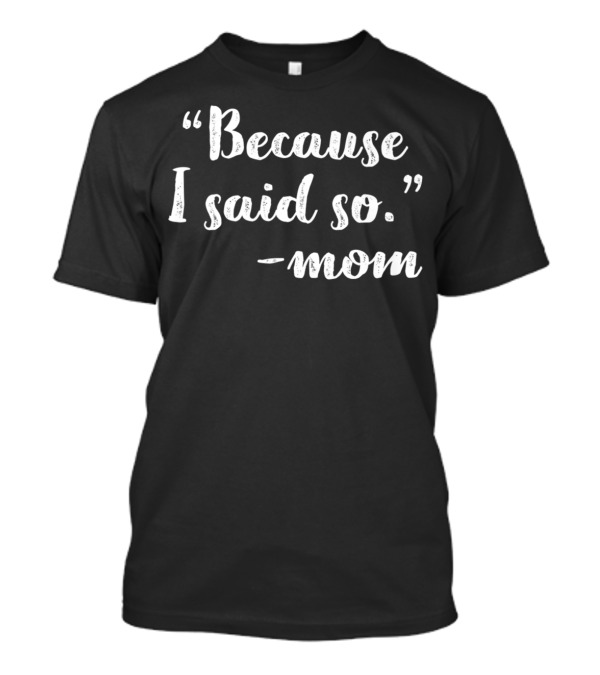 Mothers Day Funny Mom Quote Because I Said So From Daughter Son Dad T-Shirt