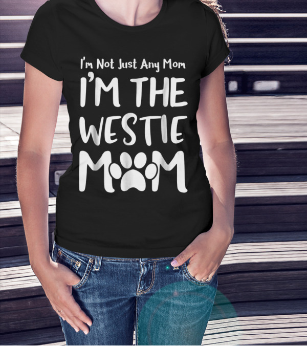 I'm Not Just Any Mom I'm The Westie Mom T-Shirt