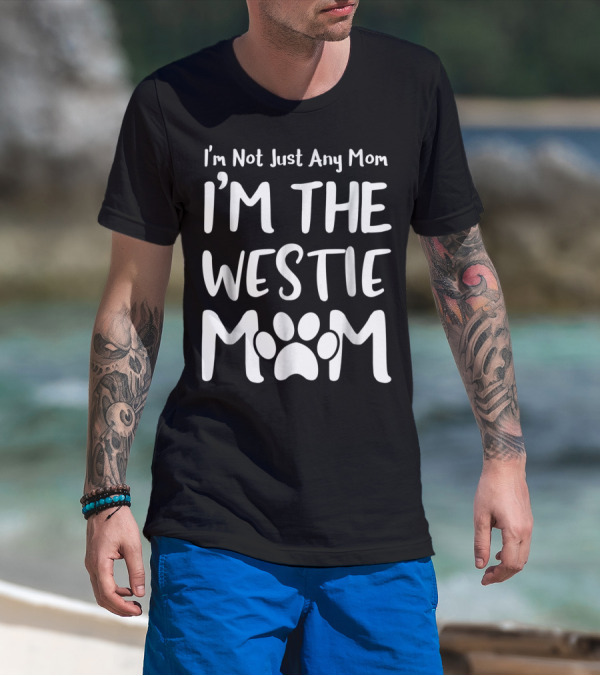 I'm Not Just Any Mom I'm The Westie Mom T-Shirt