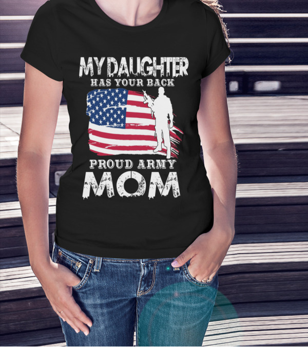 My Daughter Has Your Back Proud Army Mom American Flag Soldier T-Shirt
