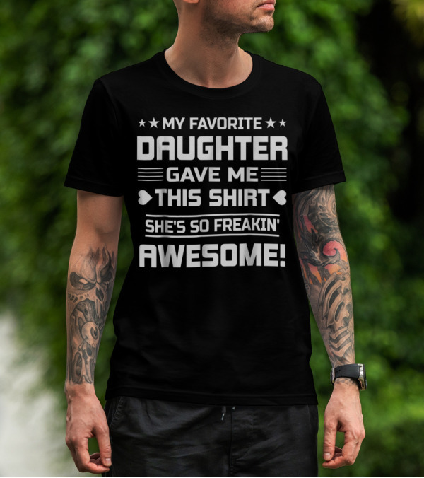 MY FAVORITE DAUGHTER GAVE ME THIS SHIRT SHE'S SO FREAKIN' AWESOME T-Shirt