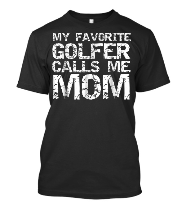 My Favorite Golfer Calls Me Mom Distressed Golfing Tee56 T-Shirt